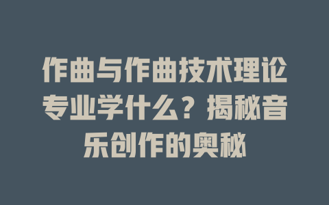 作曲与作曲技术理论专业学什么?揭秘音乐创作的奥秘