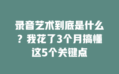 录音艺术到底是什么?我花了3个月搞懂这5个关键点