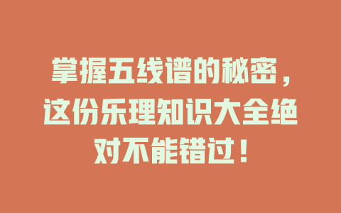 掌握五线谱的秘密，这份乐理知识大全绝对不能错过！