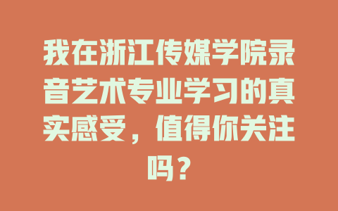 我在浙江传媒学院录音艺术专业学习的真实感受,值得你关注吗?
