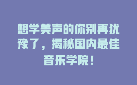 想学美声的你别再犹豫了，揭秘国内最佳音乐学院！