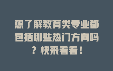 想了解教育类专业都包括哪些热门方向吗?快来看看!