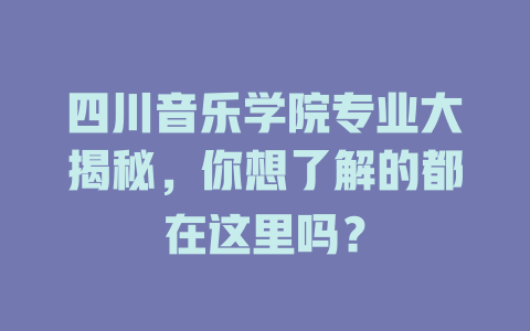 四川音乐学院专业大揭秘,你想了解的都在这里吗?