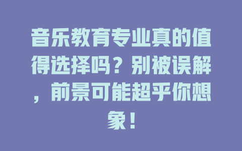 音乐教育专业真的值得选择吗?别被误解,前景可能超乎你想象!