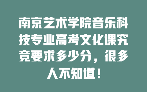 南京艺术学院音乐科技专业高考文化课究竟要求多少分,很多人不知道!
