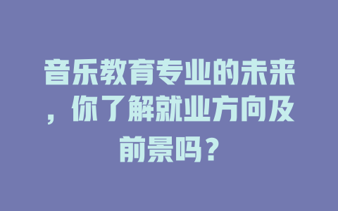 音乐教育专业的未来,你了解就业方向及前景吗?