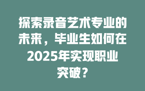 探索录音艺术专业的未来,毕业生如何在2025年实现职业突破?