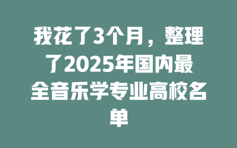 我花了3个月,整理了2025年国内最全音乐学专业高校名单