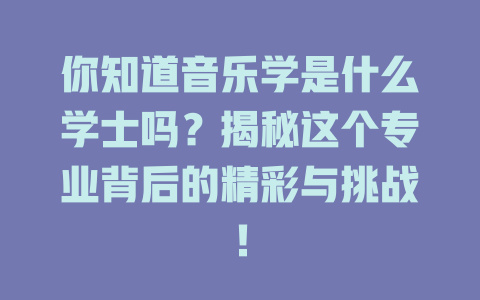 你知道音乐学是什么学士吗?揭秘这个专业背后的精彩与挑战!