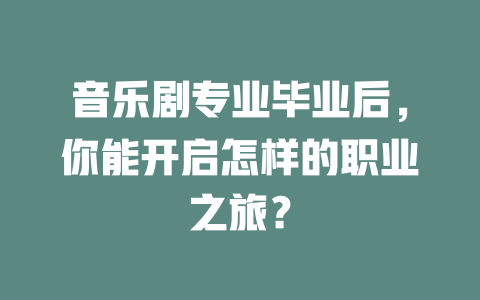 音乐剧专业毕业后,你能开启怎样的职业之旅?