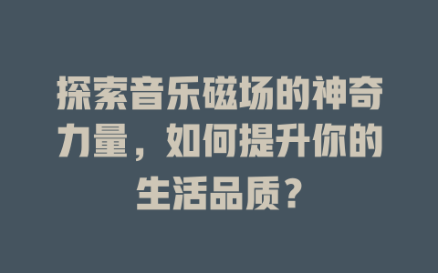 探索音乐磁场的神奇力量，如何提升你的生活品质？