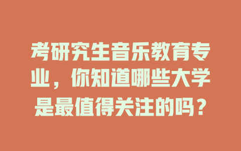 考研究生音乐教育专业,你知道哪些大学是最值得关注的吗?