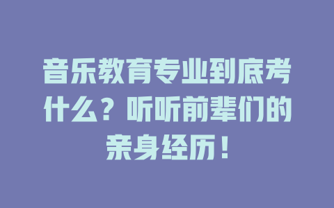 音乐教育专业到底考什么?听听前辈们的亲身经历!