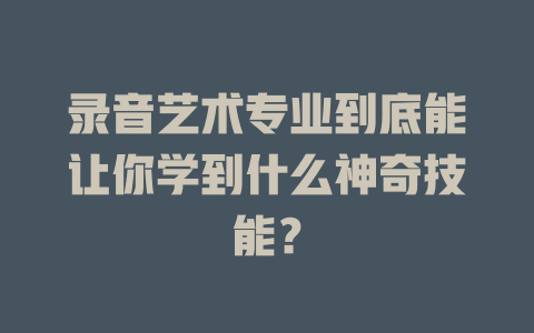 录音艺术专业到底能让你学到什么神奇技能?