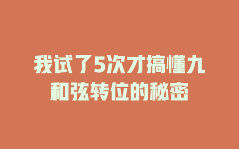 我试了5次才搞懂九和弦转位的秘密