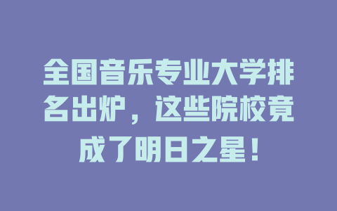 全国音乐专业大学排名出炉,这些院校竟成了明日之星!