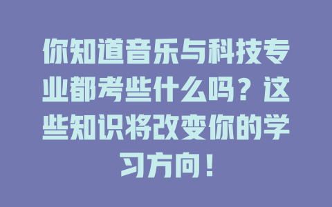 你知道音乐与科技专业都考些什么吗?这些知识将改变你的学习方向!