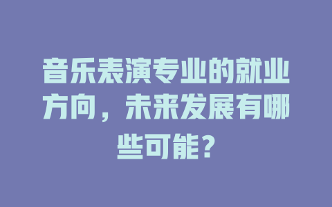 音乐表演专业的就业方向,未来发展有哪些可能?