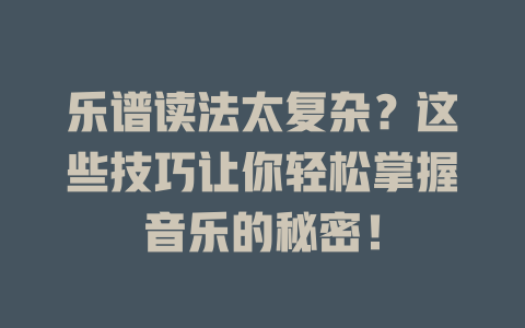 乐谱读法太复杂?这些技巧让你轻松掌握音乐的秘密!
