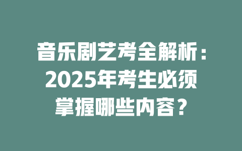 音乐剧艺考全解析:2025年考生必须掌握哪些内容?