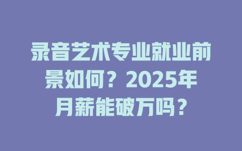 录音艺术专业就业前景如何?2025年月薪能破万吗?