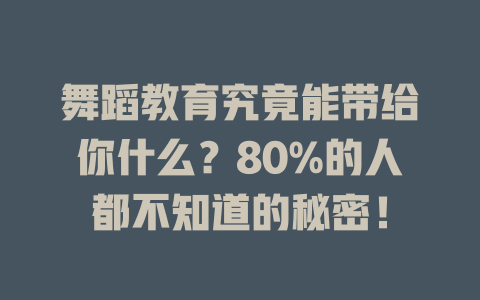 舞蹈教育究竟能带给你什么?80%的人都不知道的秘密!