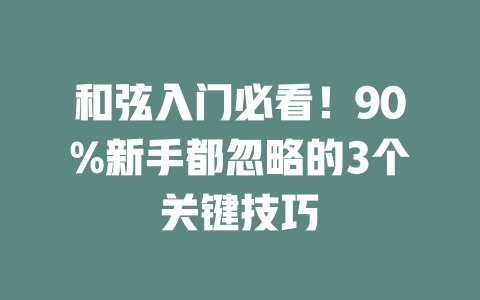 和弦入门必看!90%新手都忽略的3个关键技巧