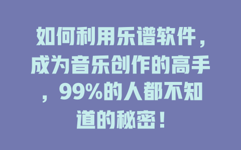 如何利用乐谱软件，成为音乐创作的高手，99%的人都不知道的秘密！