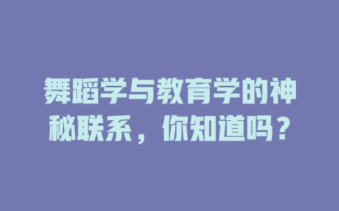 舞蹈学与教育学的神秘联系,你知道吗?