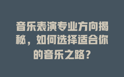 音乐表演专业方向揭秘,如何选择适合你的音乐之路?
