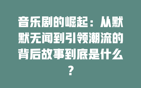 音乐剧的崛起:从默默无闻到引领潮流的背后故事到底是什么?