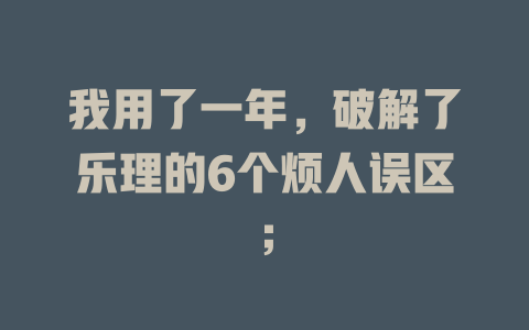 我用了一年，破解了乐理的6个烦人误区；