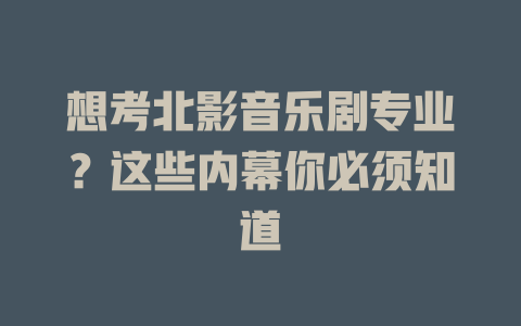 想考北影音乐剧专业?这些内幕你必须知道