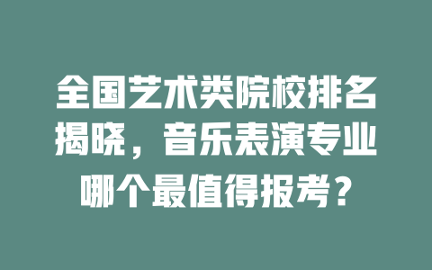 全国艺术类院校排名揭晓,音乐表演专业哪个最值得报考?