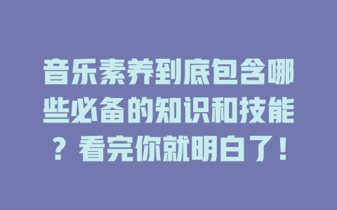 音乐素养到底包含哪些必备的知识和技能?看完你就明白了!
