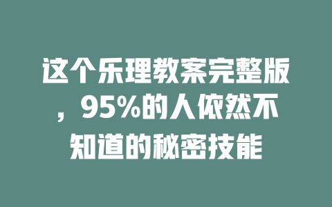 这个乐理教案完整版,95%的人依然不知道的秘密技能