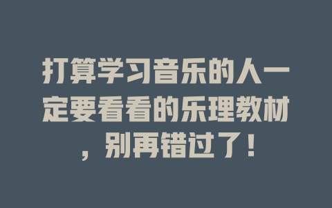打算学习音乐的人一定要看看的乐理教材，别再错过了！