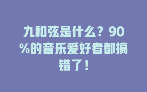 九和弦是什么?90%的音乐爱好者都搞错了!