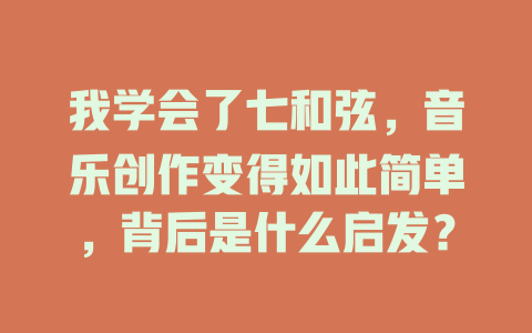 我学会了七和弦,音乐创作变得如此简单,背后是什么启发?