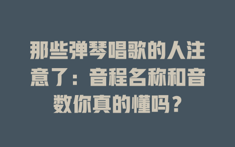 那些弹琴唱歌的人注意了:音程名称和音数你真的懂吗?