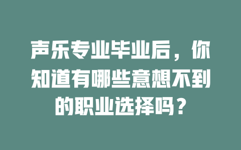 声乐专业毕业后，你知道有哪些意想不到的职业选择吗？