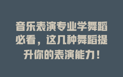 音乐表演专业学舞蹈必看,这几种舞蹈提升你的表演能力!