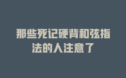那些死记硬背和弦指法的人注意了