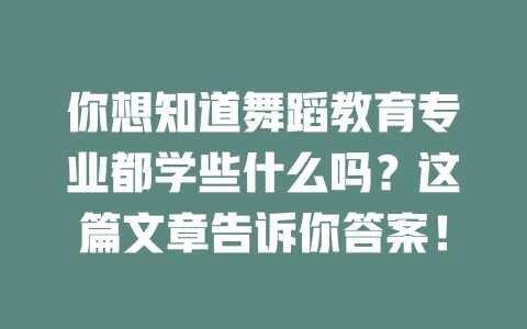 你想知道舞蹈教育专业都学些什么吗?这篇文章告诉你答案!