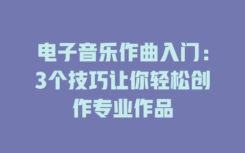 电子音乐作曲入门:3个技巧让你轻松创作专业作品
