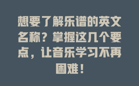 想要了解乐谱的英文名称?掌握这几个要点,让音乐学习不再困难!