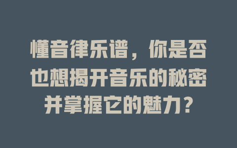 懂音律乐谱,你是否也想揭开音乐的秘密并掌握它的魅力?