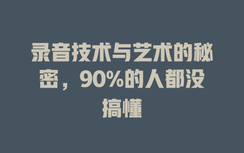录音技术与艺术的秘密,90%的人都没搞懂