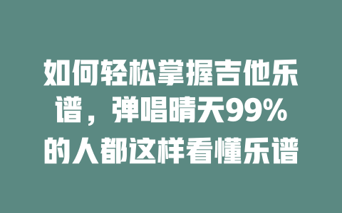 如何轻松掌握吉他乐谱,弹唱晴天99%的人都这样看懂乐谱