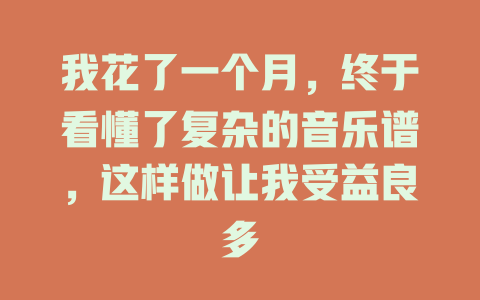 我花了一个月,终于看懂了复杂的音乐谱,这样做让我受益良多